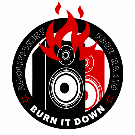 BURN IT DOWN! Abolitionist Free Radio